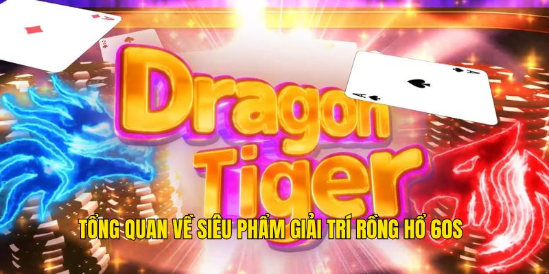 Tổng quan về siêu phẩm giải trí rồng hổ 60s